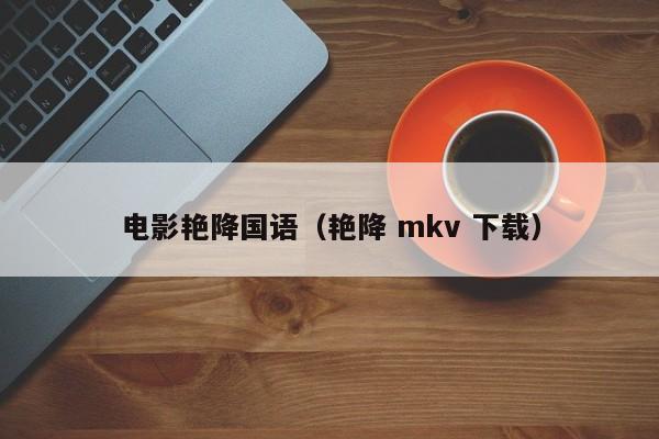电影艳降国语（艳降 mkv 下载）