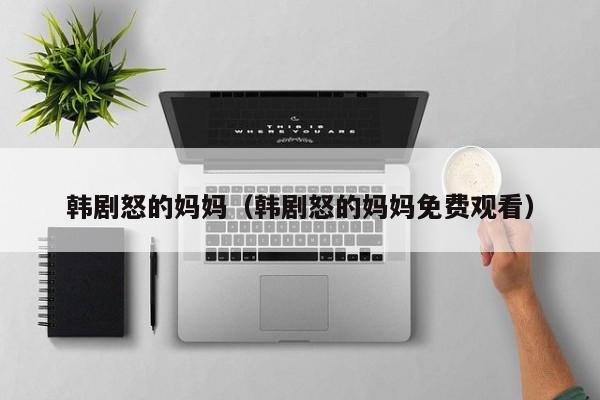 韩剧怒的妈妈（韩剧怒的妈妈免费观看）