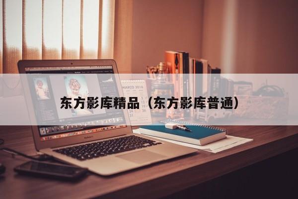 东方影库精品（东方影库普通）