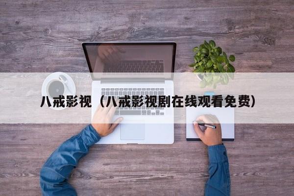 八戒影视（八戒影视剧在线观看免费）