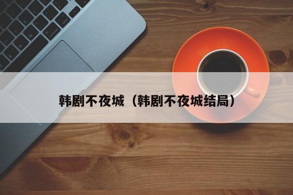 韩剧不夜城（韩剧不夜城结局）