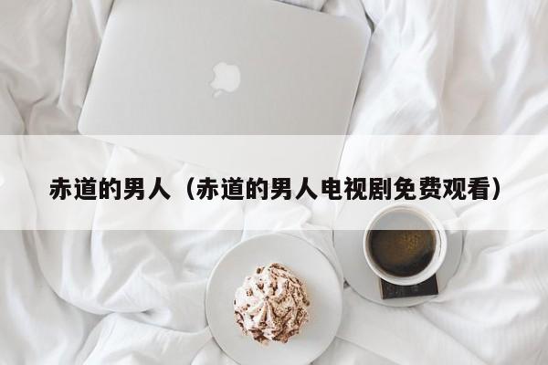 赤道的男人（赤道的男人电视剧免费观看）