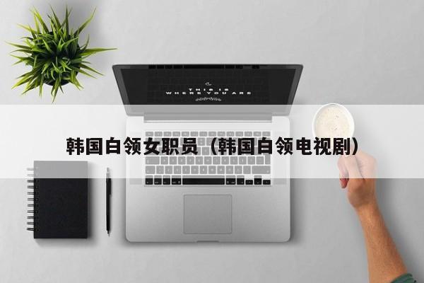 韩国白领女职员（韩国白领电视剧）