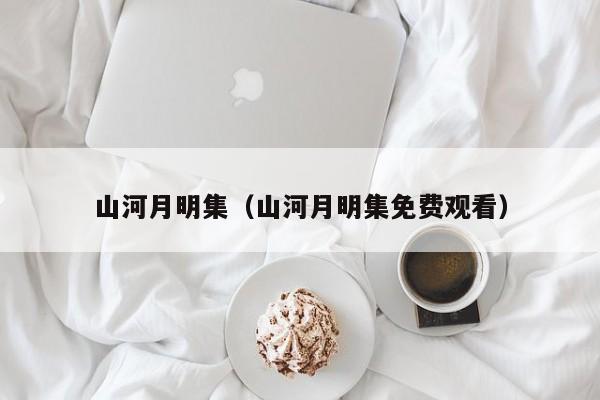 山河月明集（山河月明集免费观看）