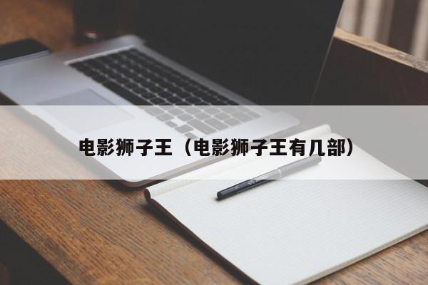 电影狮子王（电影狮子王有几部）