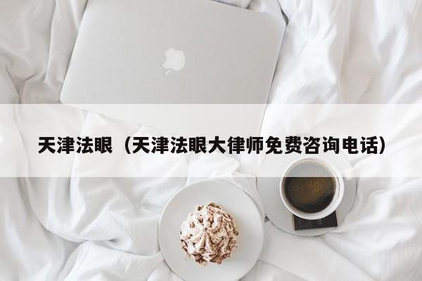 天津法眼（天津法眼大律师免费咨询电话）
